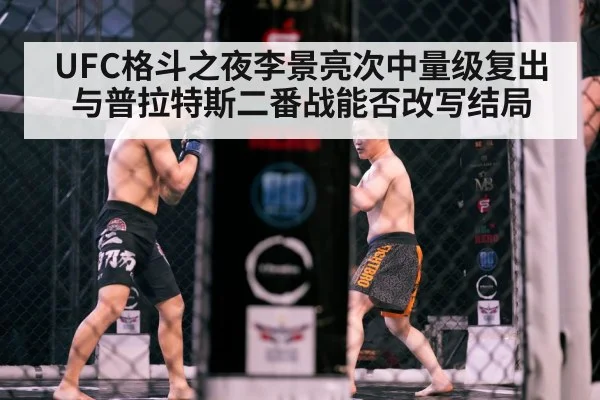 UFC格斗之夜李景亮次中量级复出与普拉特斯二番战能否改写结局 - kaiyun sports