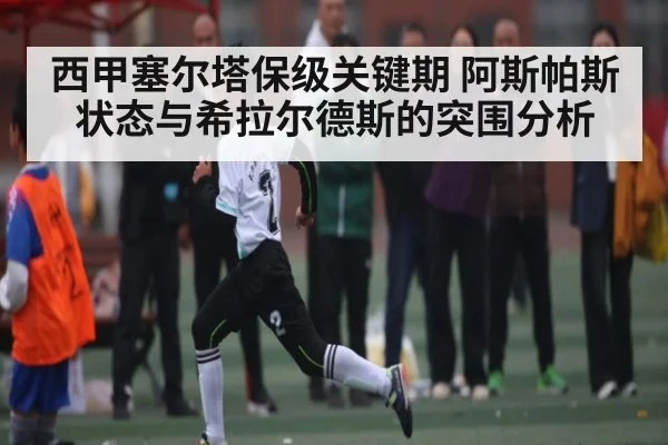 西甲塞尔塔保级关键期 阿斯帕斯状态与希拉尔德斯的突围分析 - kaiyun sports
