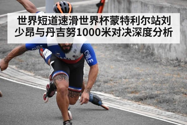 世界短道速滑世界杯蒙特利尔站刘少昂与丹吉努1000米对决深度分析 - kaiyun sports