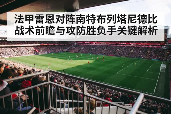 法甲雷恩对阵南特布列塔尼德比战术前瞻与攻防胜负手关键解析 - kaiyun sports