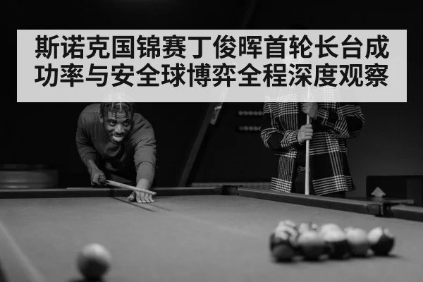 斯诺克国锦赛丁俊晖首轮长台成功率与安全球博弈全程深度观察 - kaiyun sports